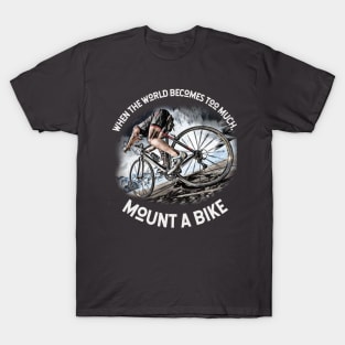 When the world becomes TOO MUCH, mount a bike! T-Shirt